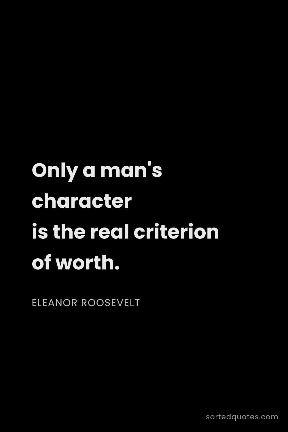 Quote by Eleanor Roosevelt: "Only a man's character is the real criterion of wo..."