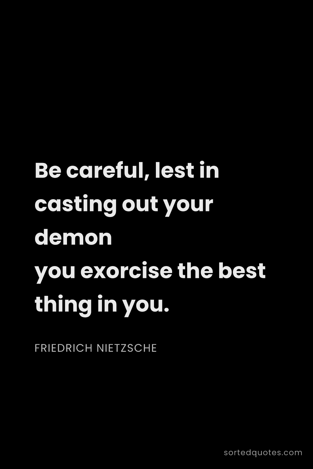 Quote by Friedrich Nietzsche: "Be careful, lest in casting out your demon you exo..."