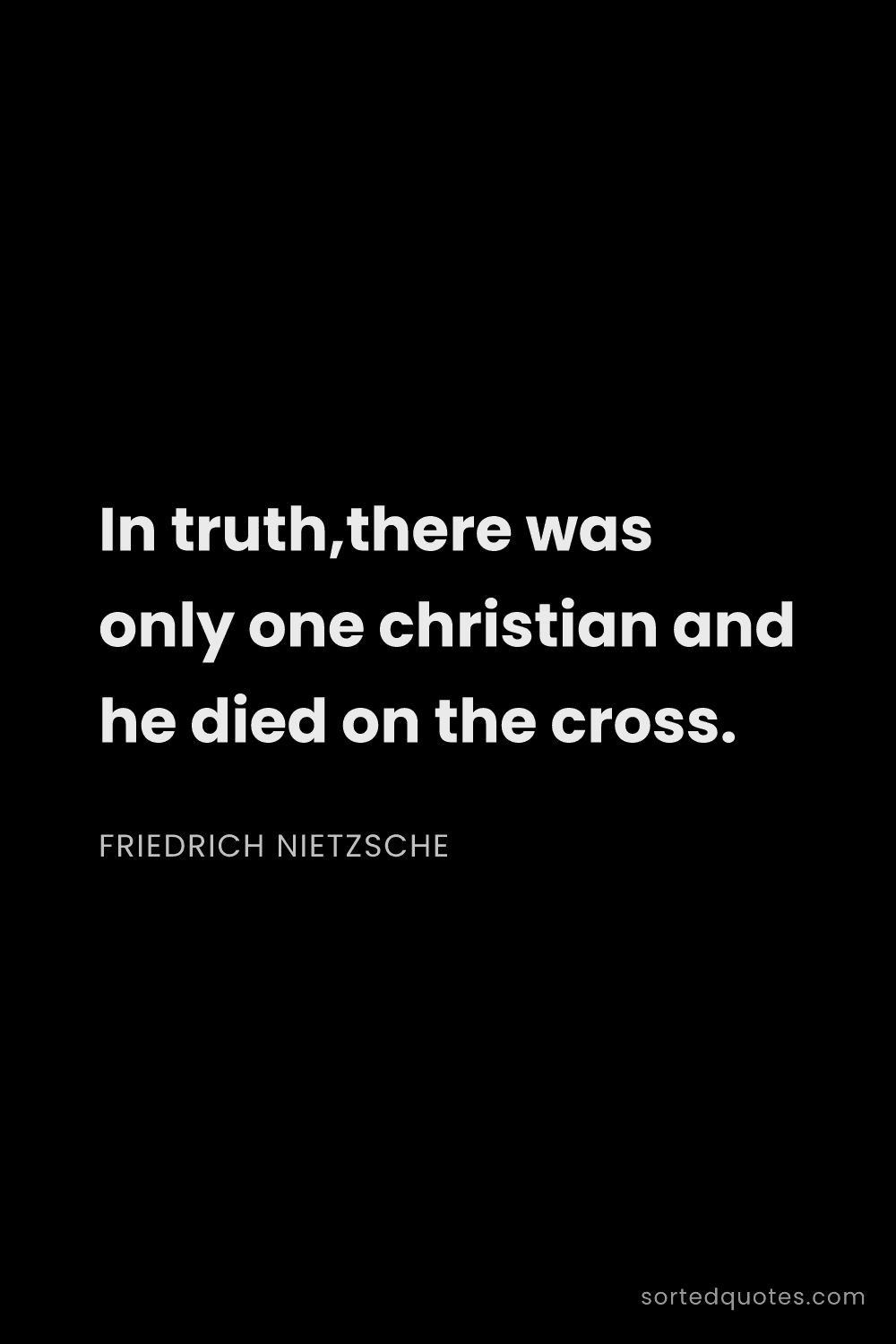 Quote by Friedrich Nietzsche: "In truth,there was only one christian and he died ..."