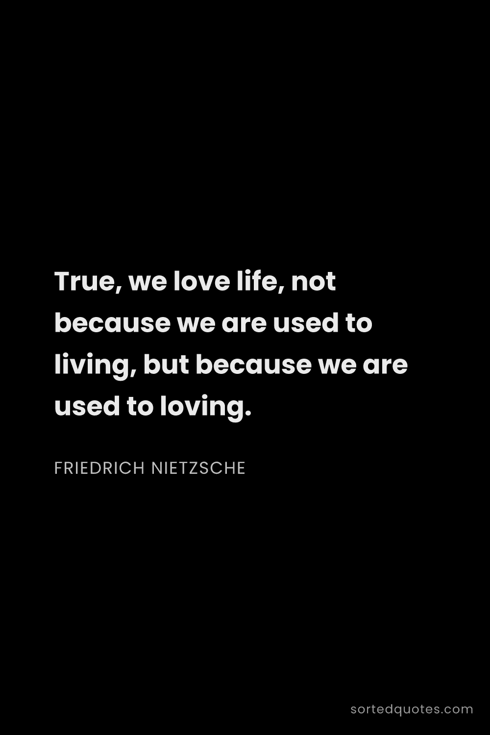 Quote by Friedrich Nietzsche: "True, we love life, not because we are used to liv..."