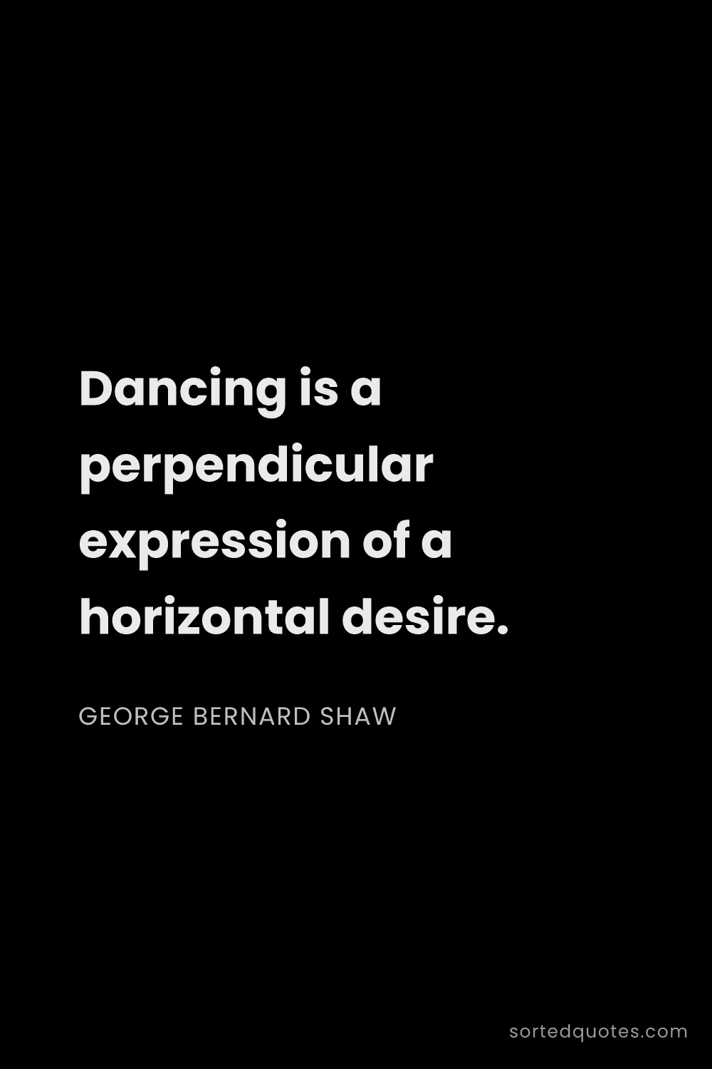 Quote by George Bernard Shaw: "Dancing is a perpendicular expression of a horizon..."