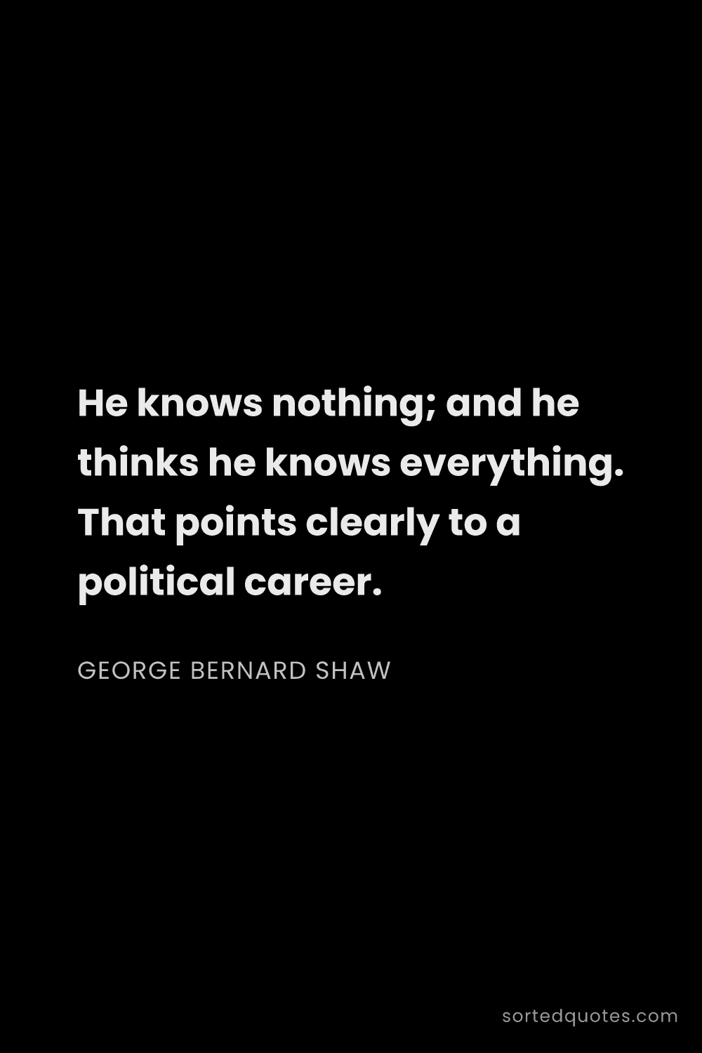 Quote by George Bernard Shaw: "He knows nothing; and he thinks he knows everythin..."