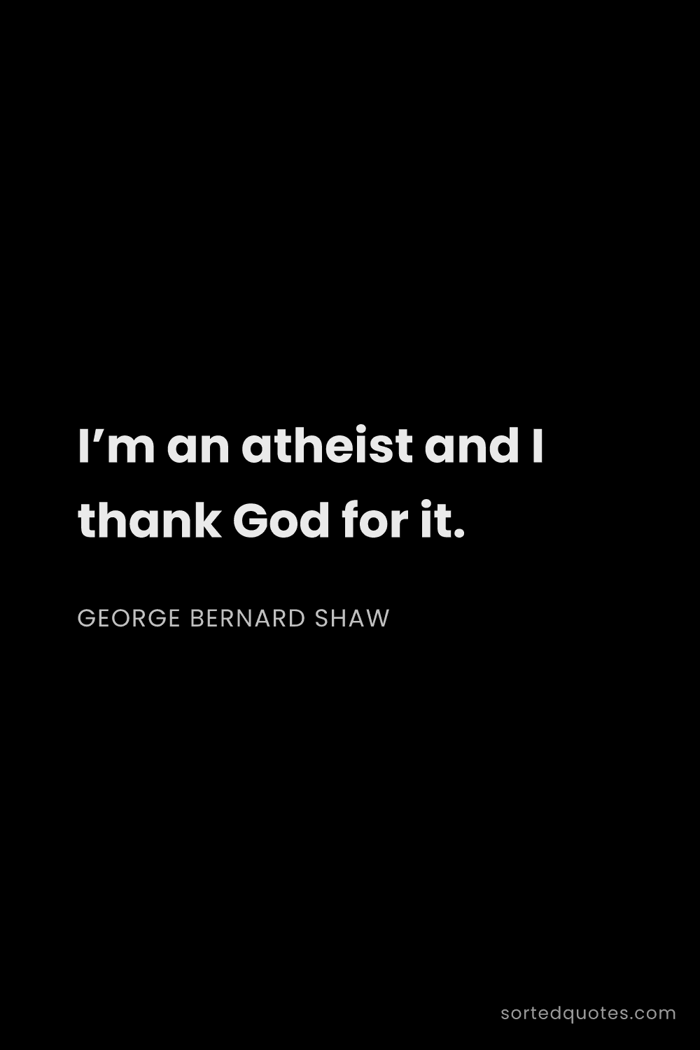 Quote by George Bernard Shaw: "I’m an atheist and I thank God for it...."