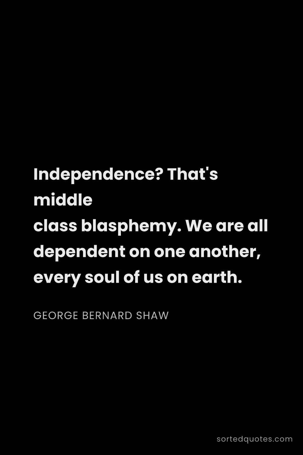 Quote by George Bernard Shaw: "Independence? That's middle class blasphemy. We ar..."