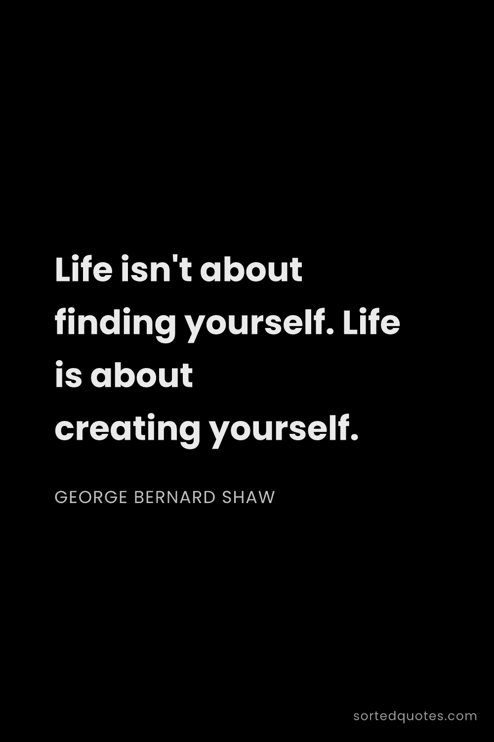 Quote by George Bernard Shaw: "Life isn't about finding yourself. Life is about c..."