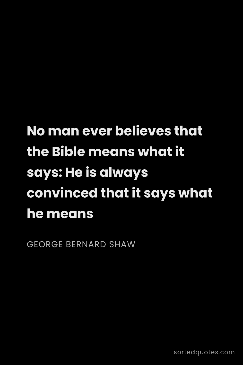 Quote by George Bernard Shaw: "No man ever believes that the Bible means what it ..."