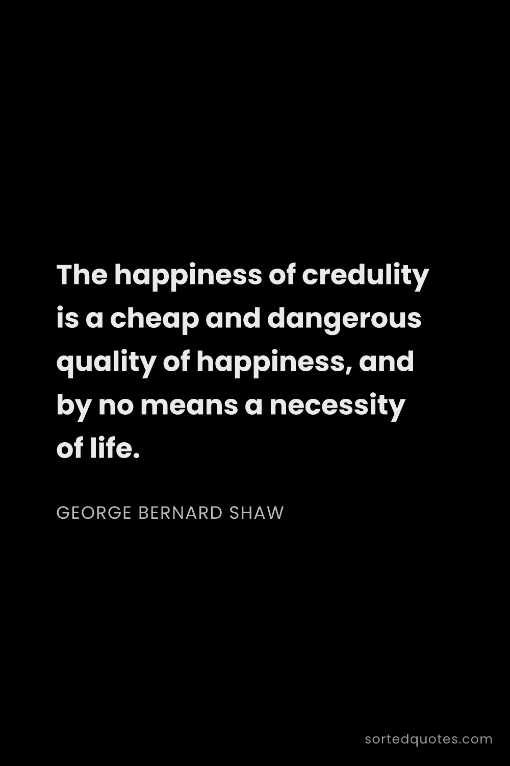 Quote by George Bernard Shaw: "The happiness of credulity is a cheap and dangerou..."