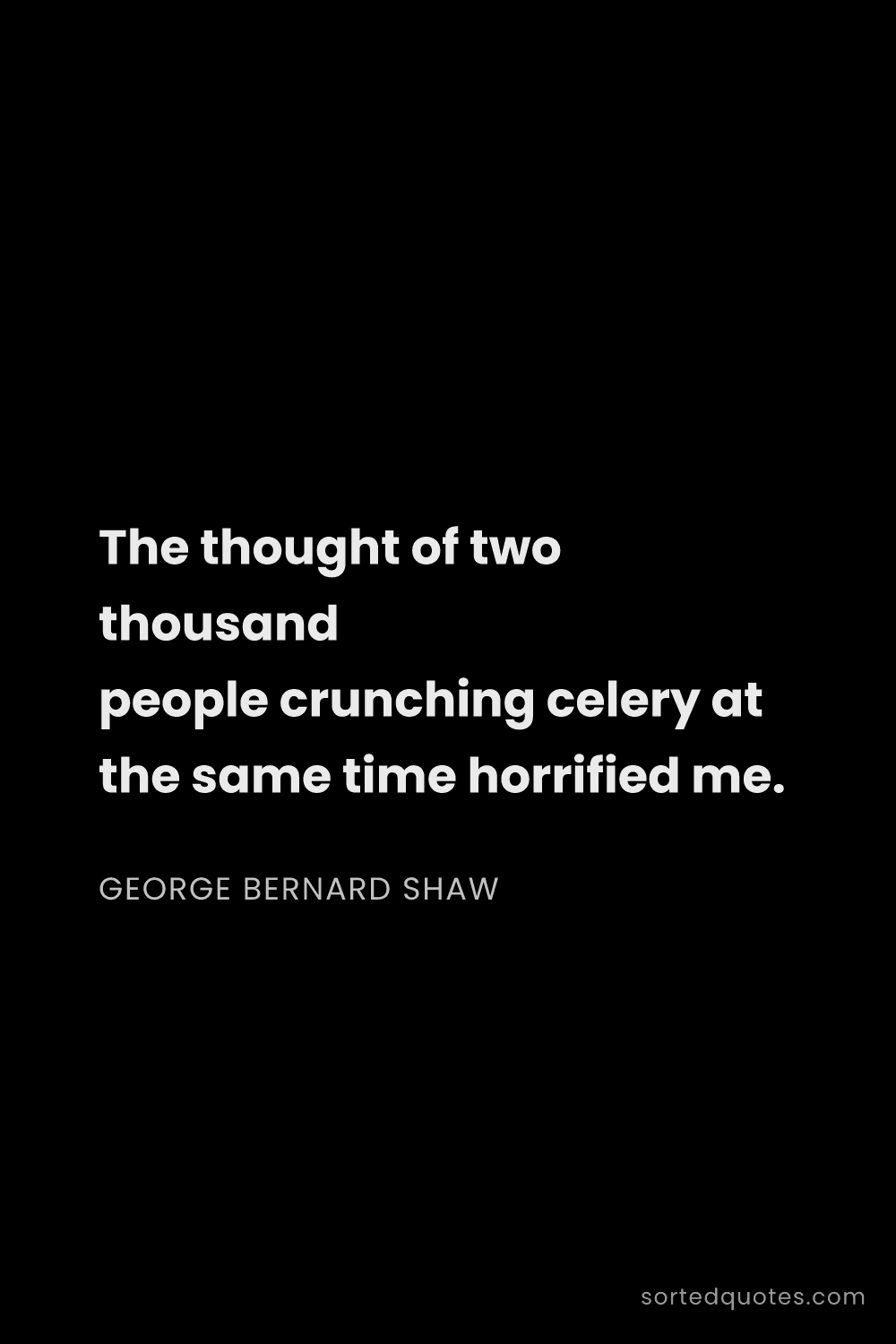 Quote by George Bernard Shaw: "The thought of two thousand people crunching celer..."