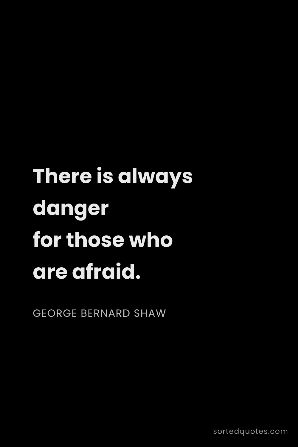 Quote by George Bernard Shaw: "There is always danger for those who are afraid...."