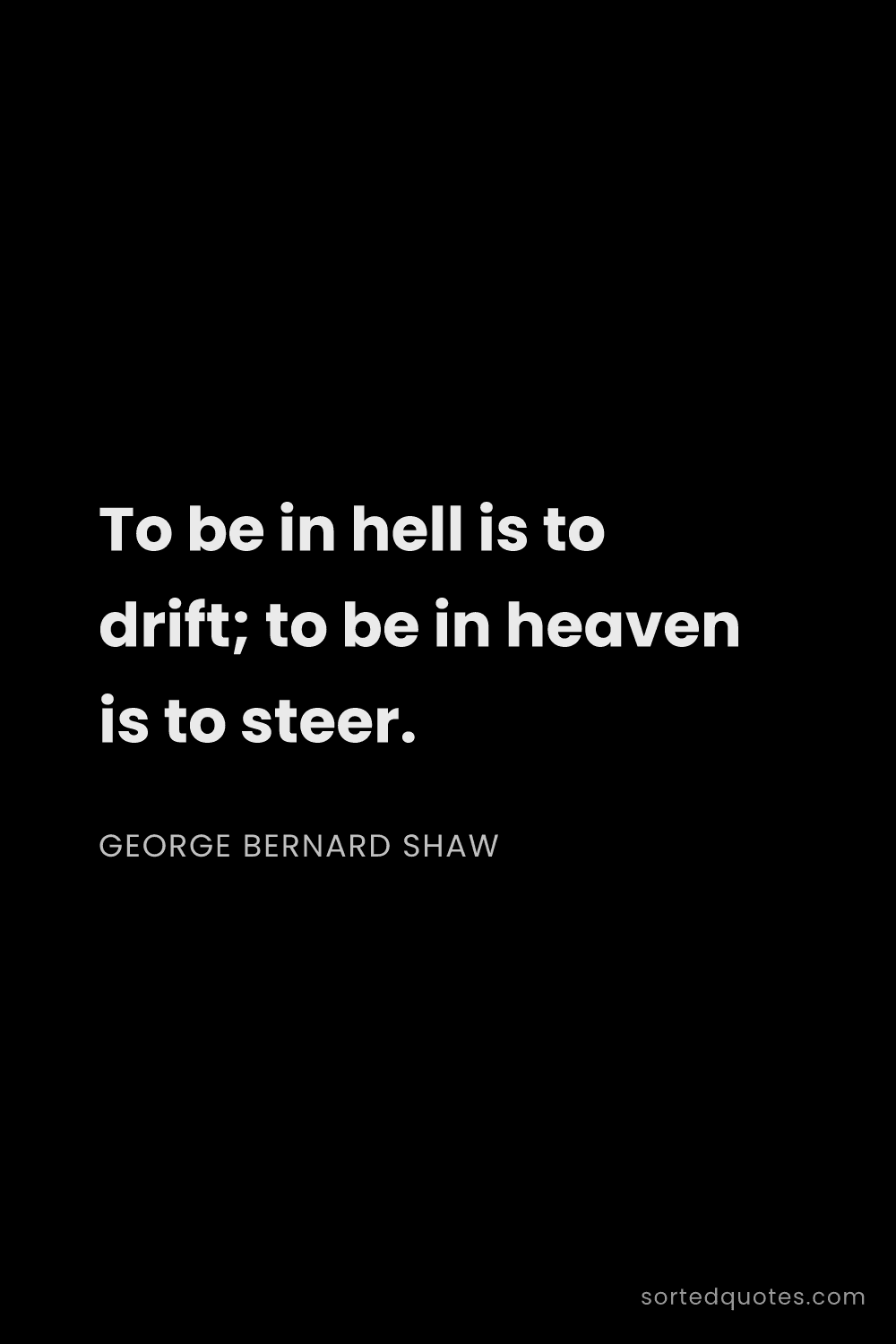 Quote by George Bernard Shaw: "To be in hell is to drift; to be in heaven is to s..."