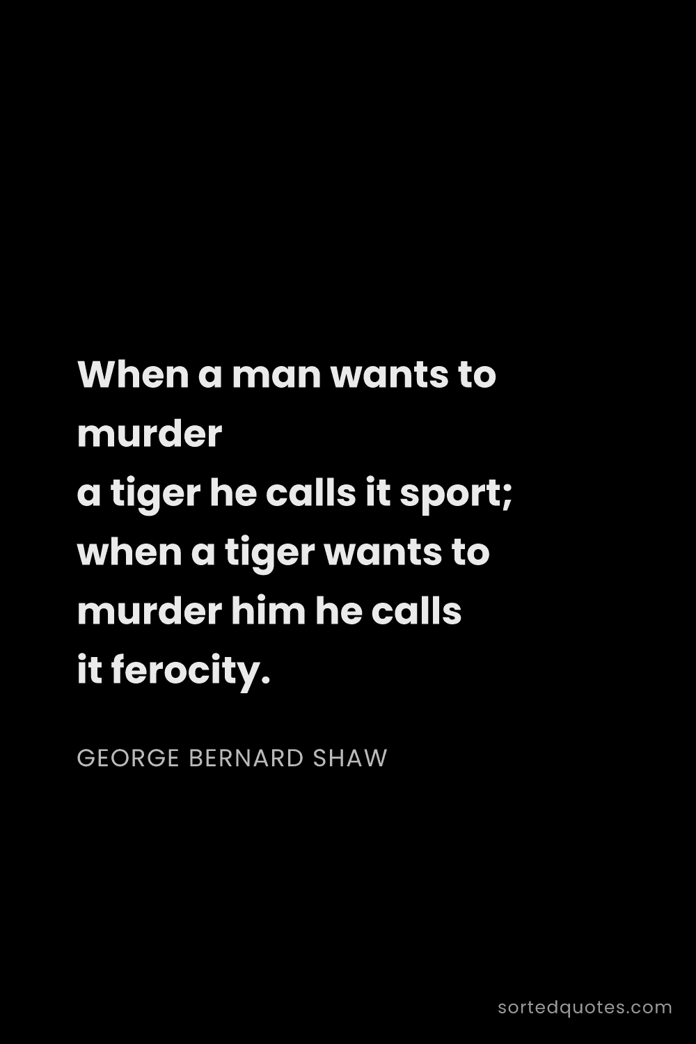 Quote by George Bernard Shaw: "When a man wants to murder a tiger he calls it spo..."