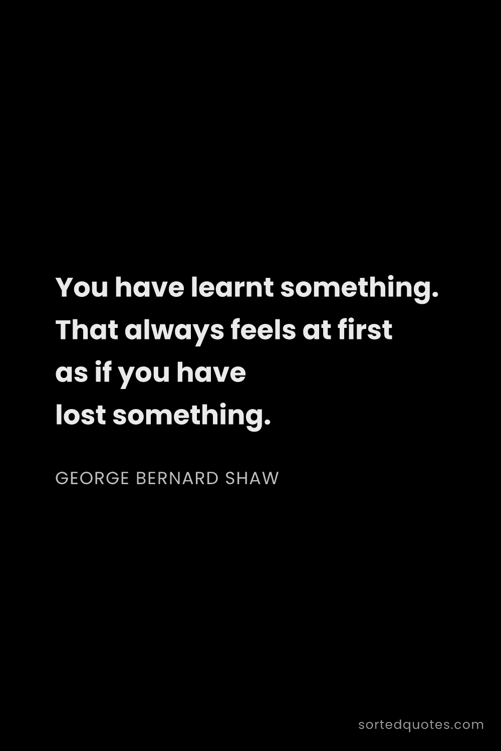 Quote by George Bernard Shaw: "You have learnt something. That always feels at fi..."