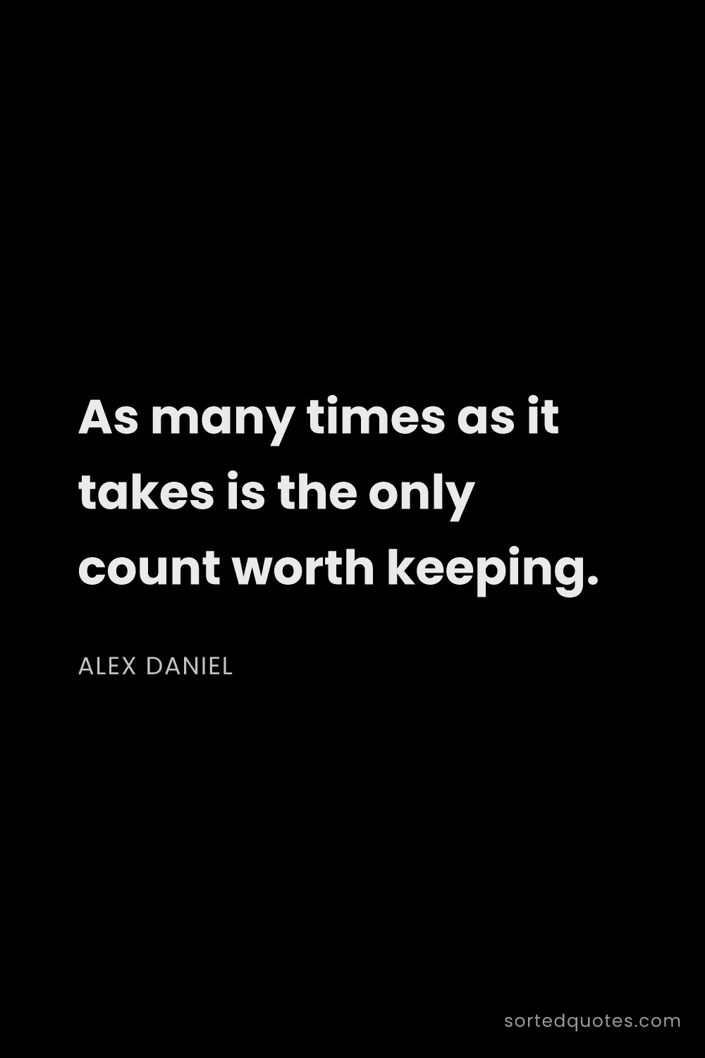 Quote by Alex Daniel: "As many times as it takes is the only count worth ..."