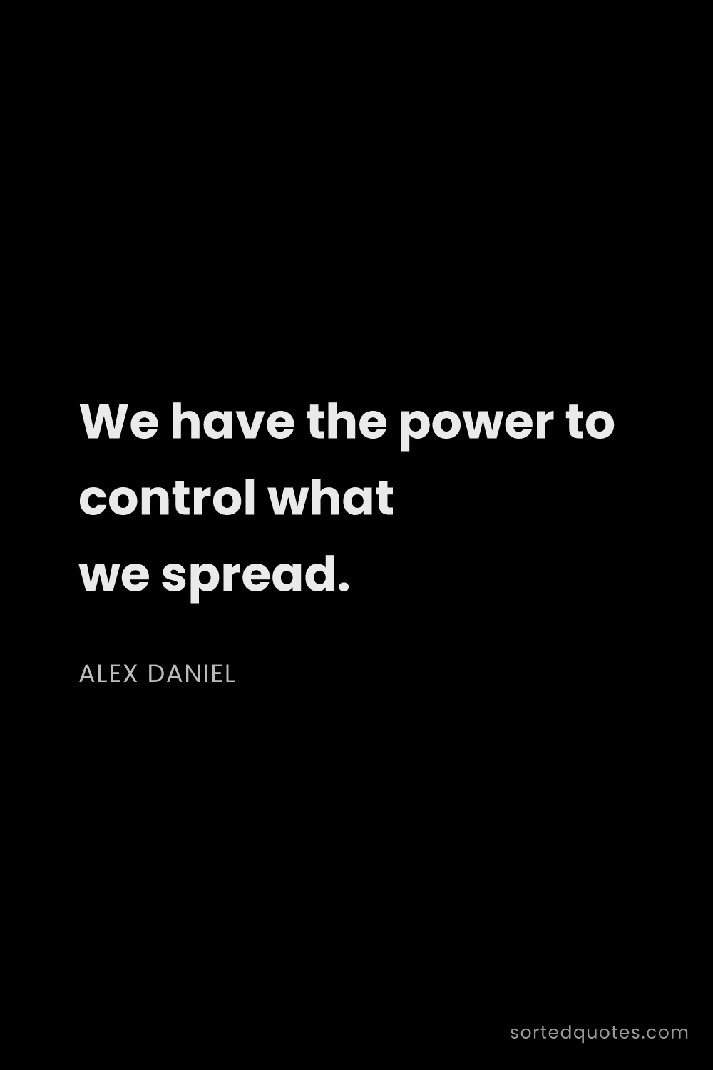 Quote by Alex Daniel: "We have the power to control what we spread...."