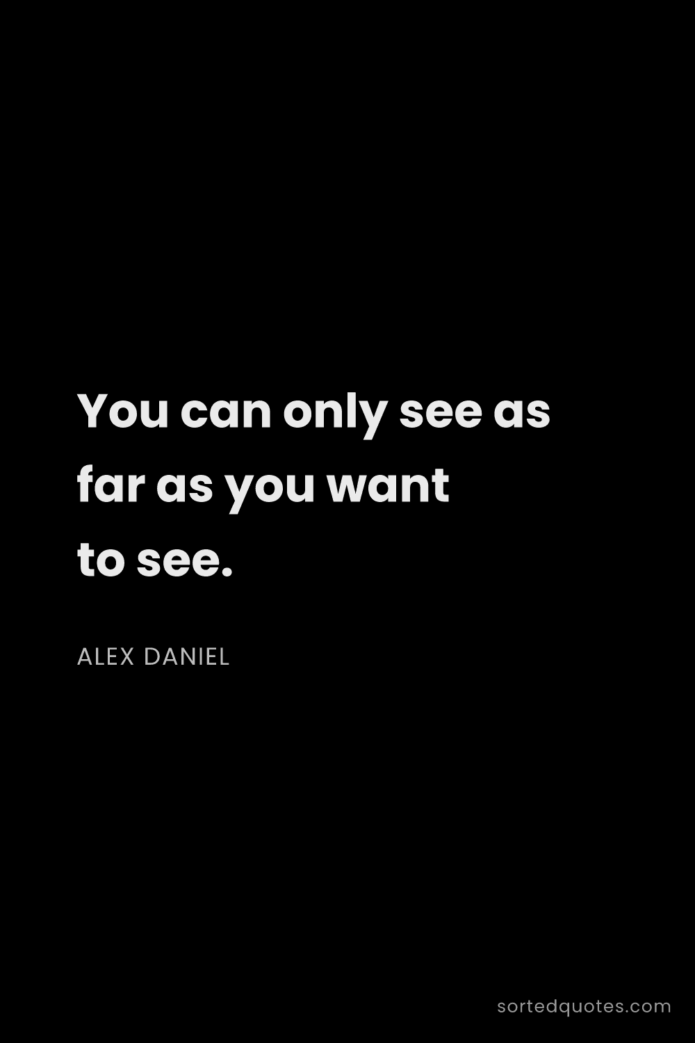 Quote by Alex Daniel: "You can only see as far as you want to see...."
