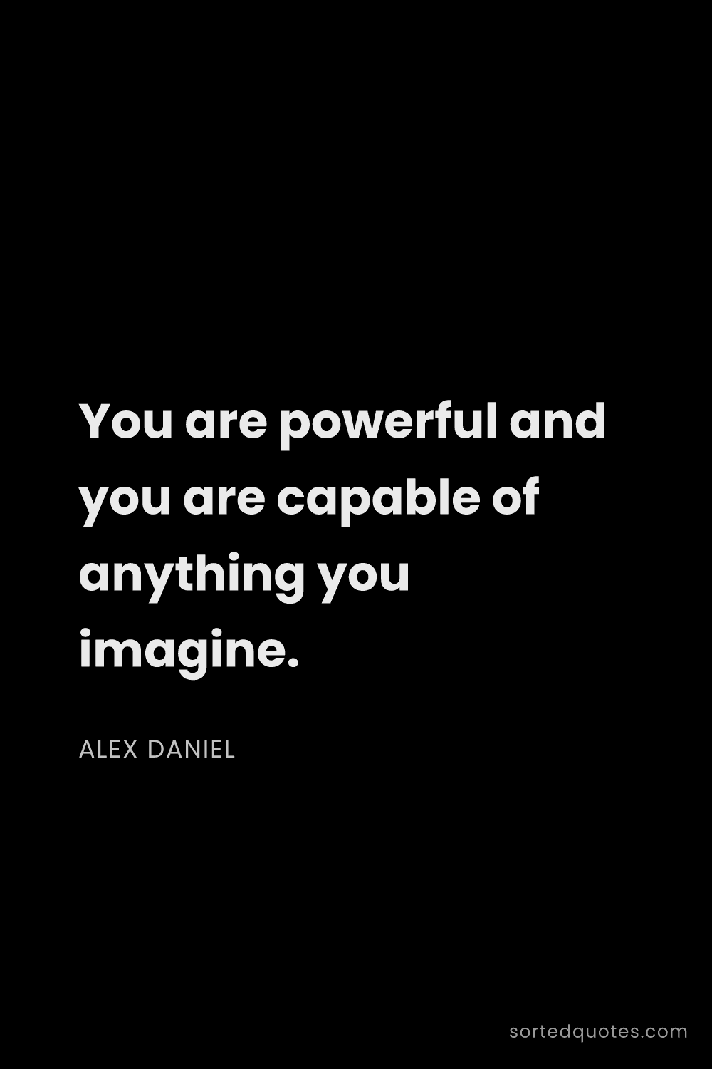 Quote by Alex Daniel: "You are powerful and you are capable of anything y..."