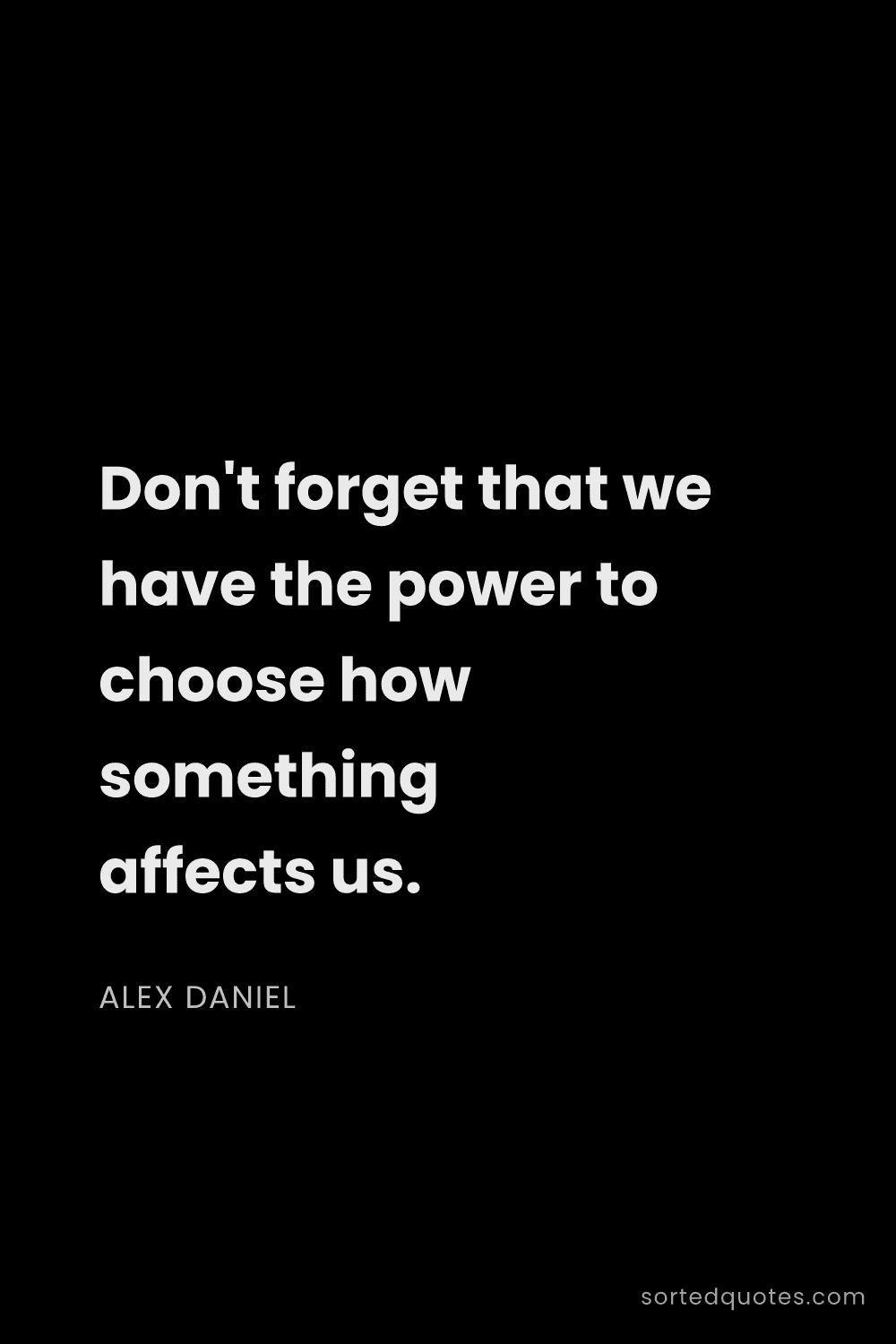 Quote by Alex Daniel: "Don't forget that we have the power to choose how ..."