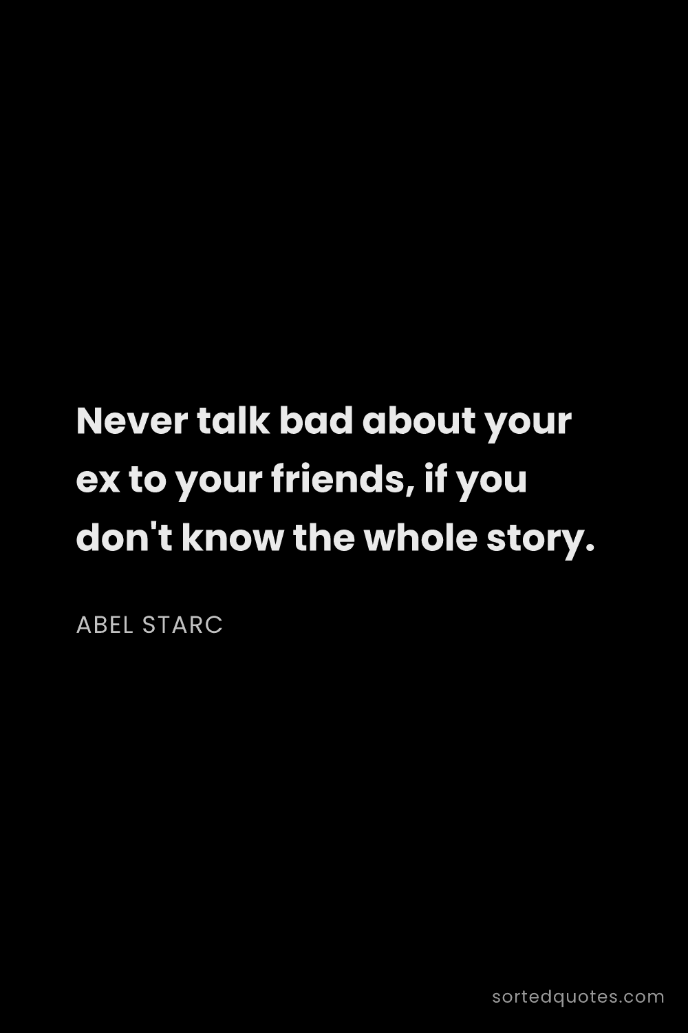 Quote by Abel Starc: "Never talk bad about your ex to your friends, if y..."