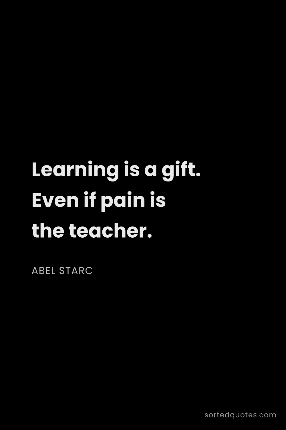 Quote by Abel Starc: "Learning is a gift. Even if pain is the teacher...."