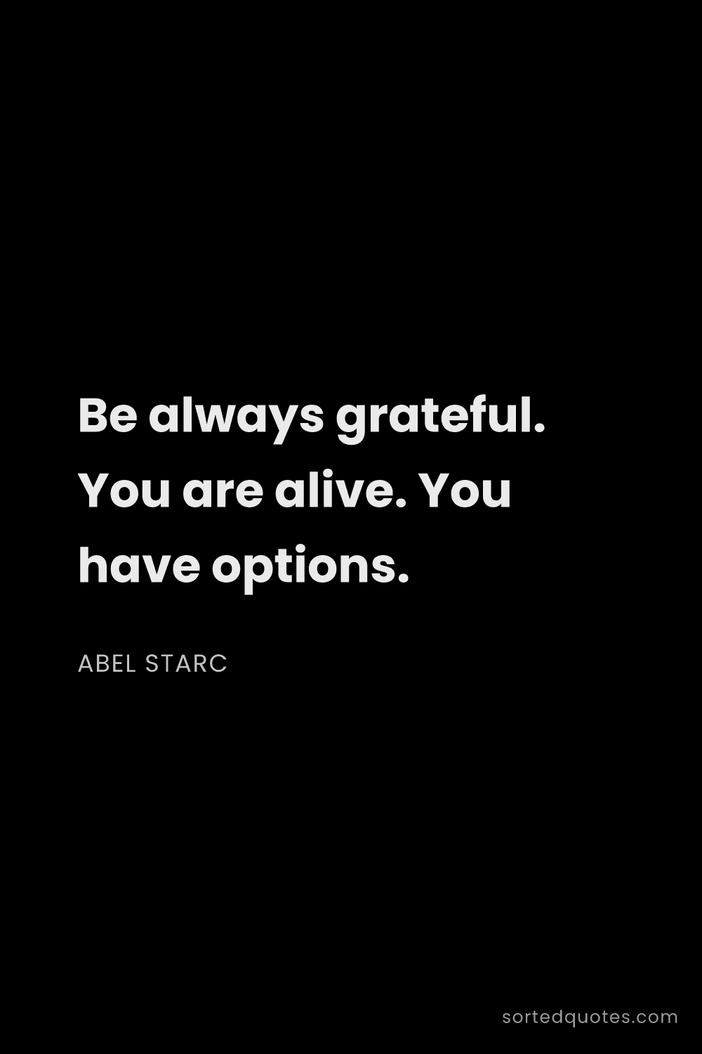 Quote by Abel Starc: "Be always grateful. You are alive. You have option..."