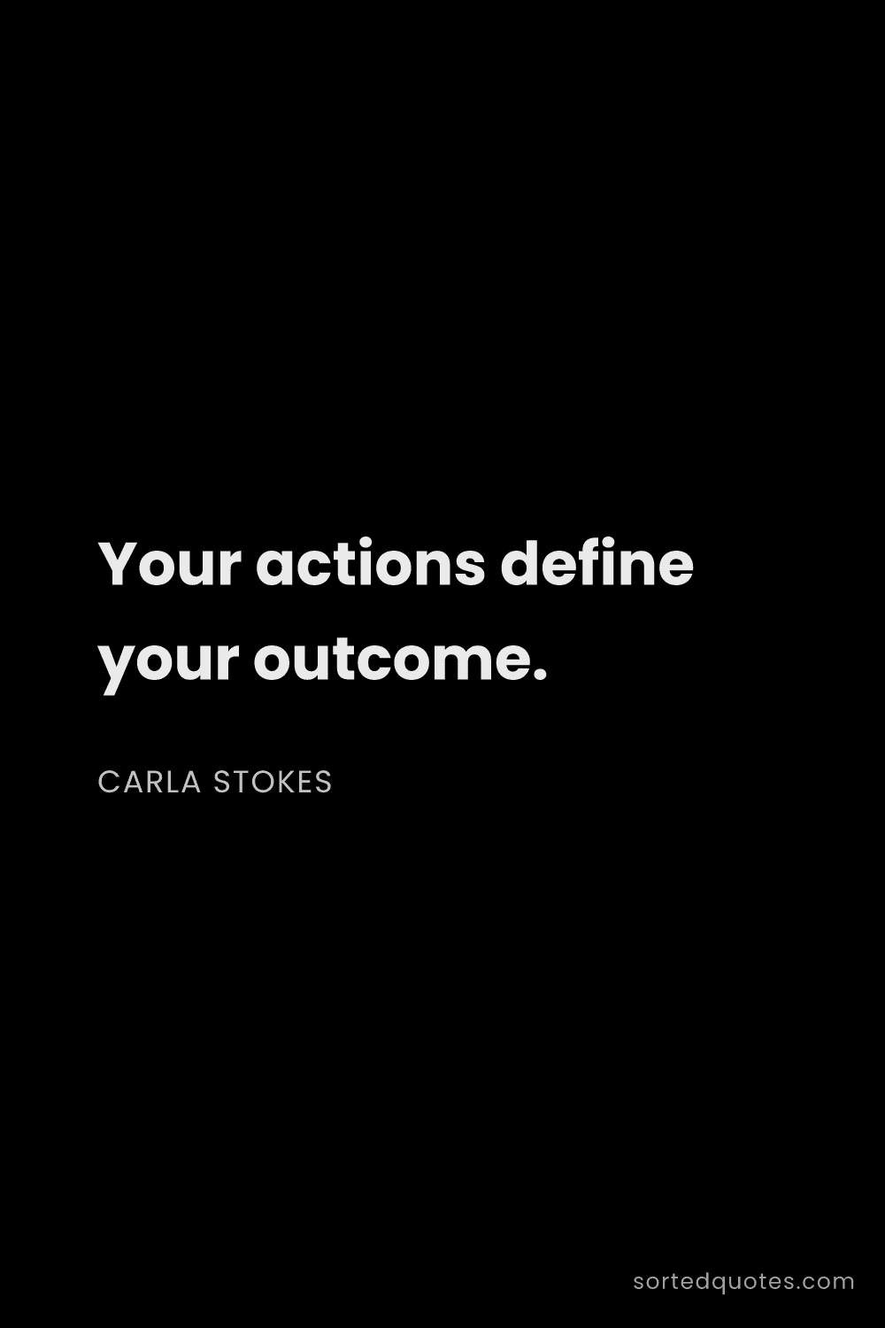 Quote by Carla Stokes: "Your actions define your outcome...."