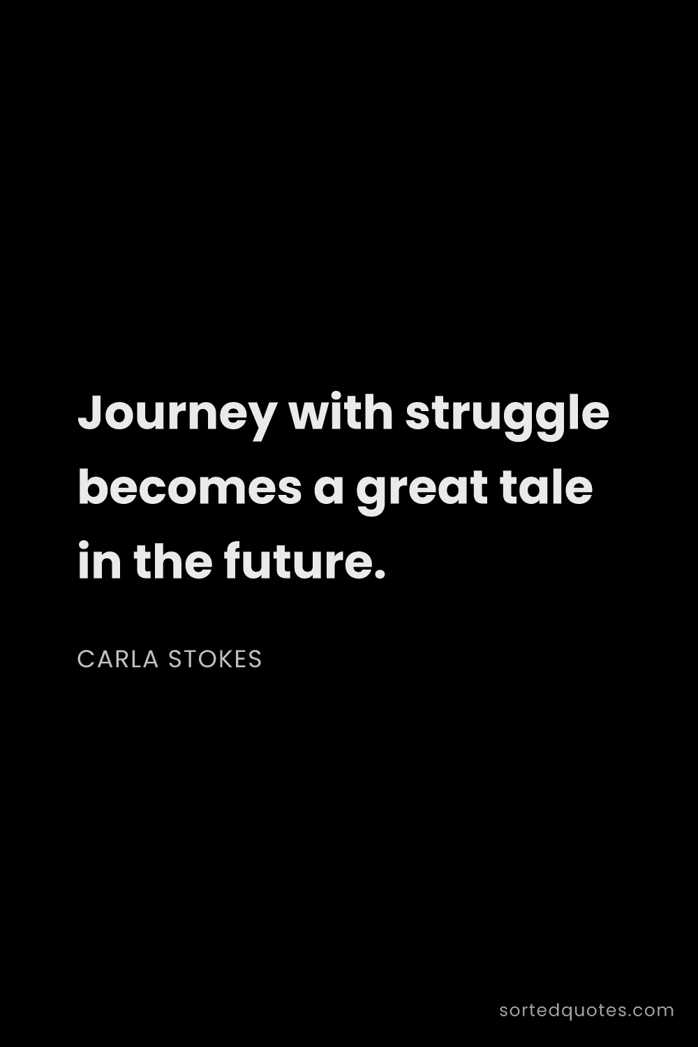 Quote by Carla Stokes: "Journey with struggle becomes a great tale in the ..."