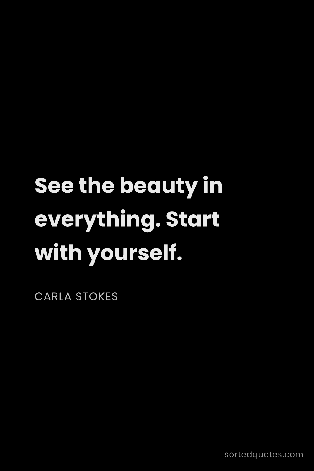 Quote by Carla Stokes: "See the beauty in everything. Start with yourself...."