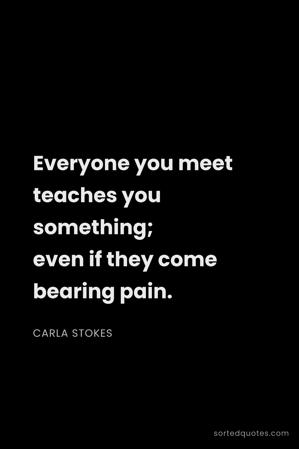 Quote by Carla Stokes: "Everyone you meet teaches you something; even if t..."