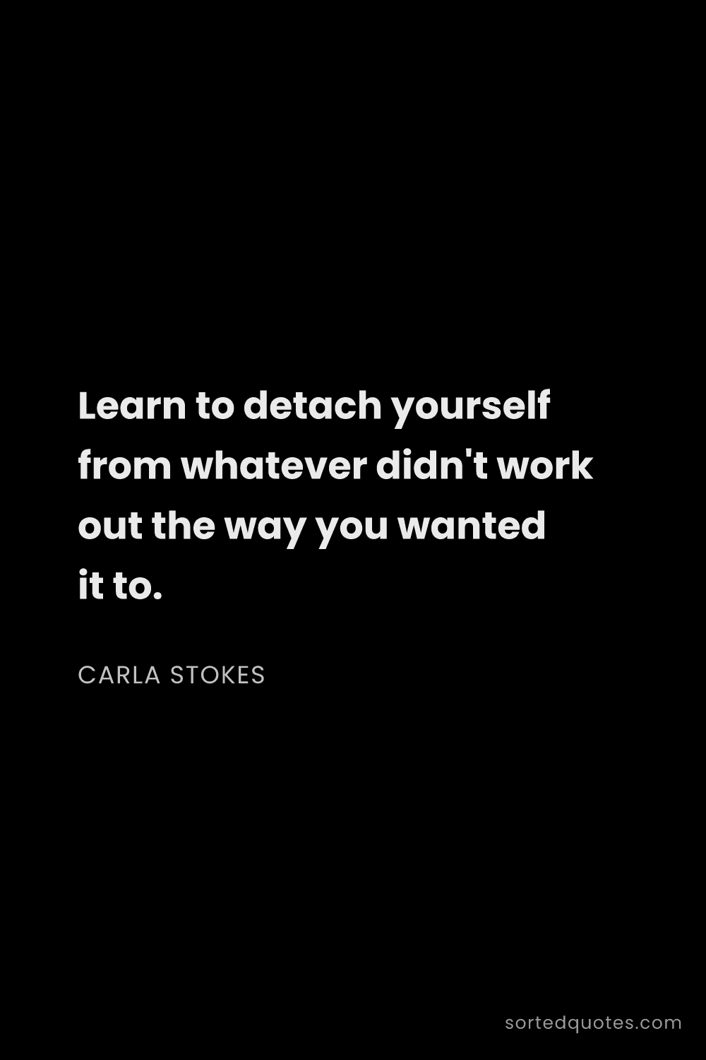 Quote by Carla Stokes: "Learn to detach yourself from whatever didn't work..."