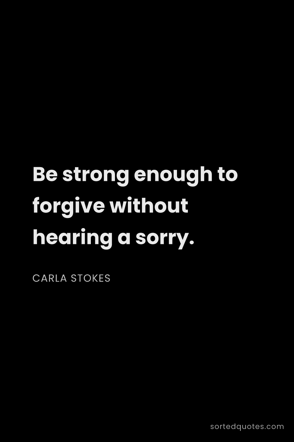 Quote by Carla Stokes: "Be strong enough to forgive without hearing a sorr..."