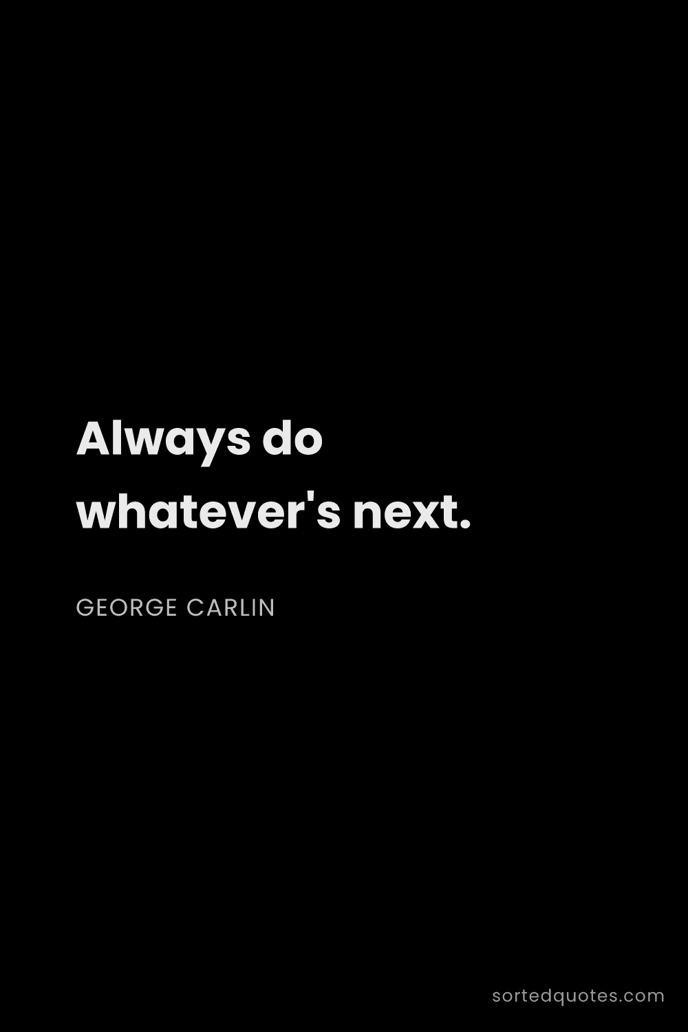 Quote by George Carlin: "Always do whatever's next...."