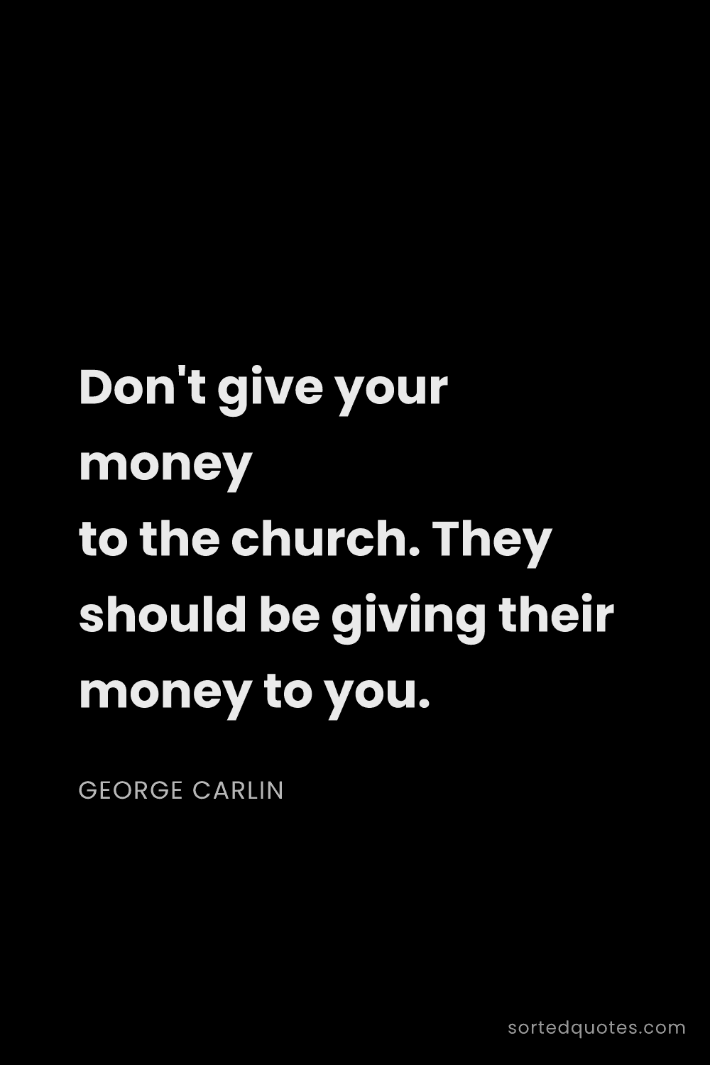 Quote by George Carlin: "Don't give your money to the church. They should b..."