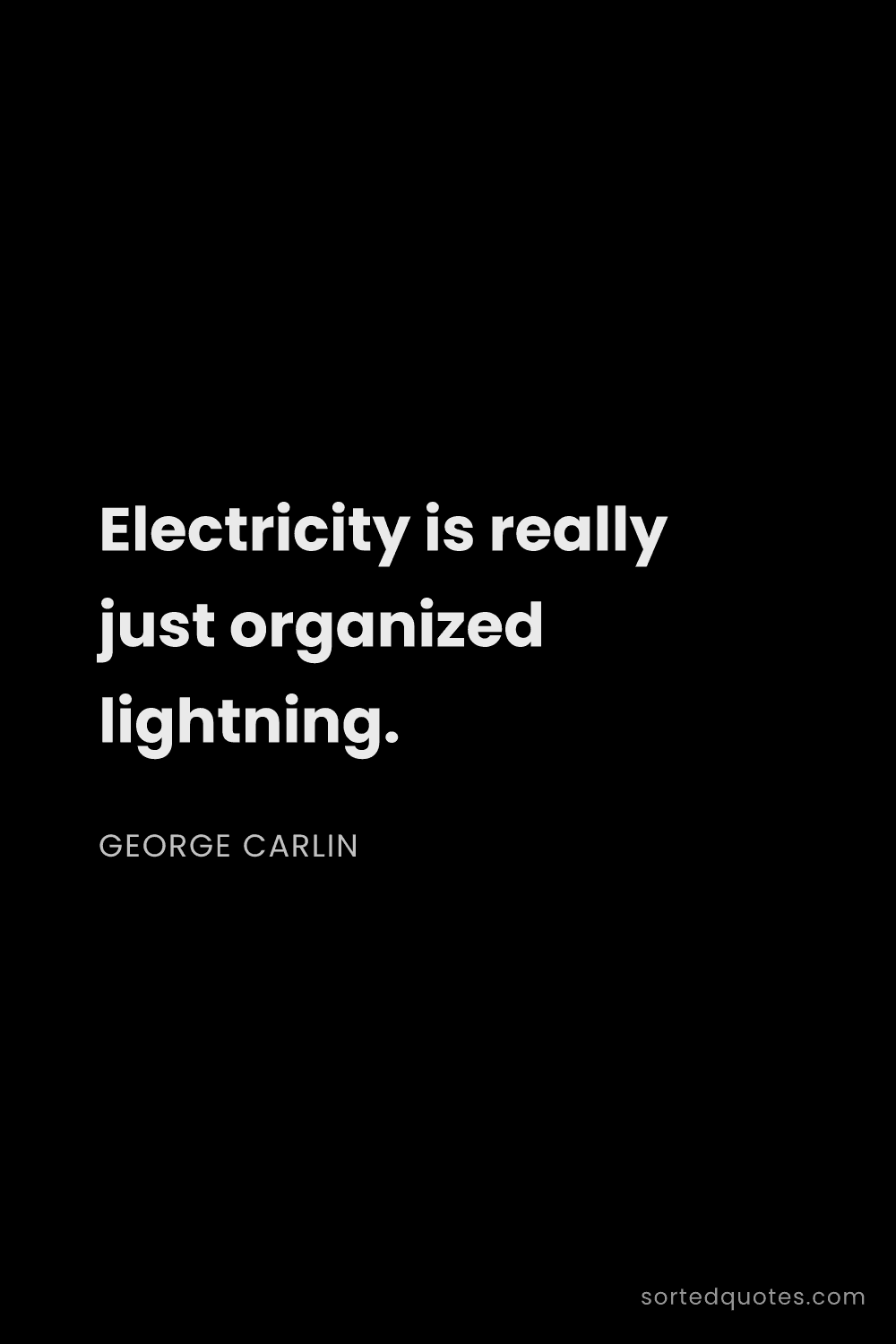 Quote by George Carlin: "Electricity is really just organized lightning...."