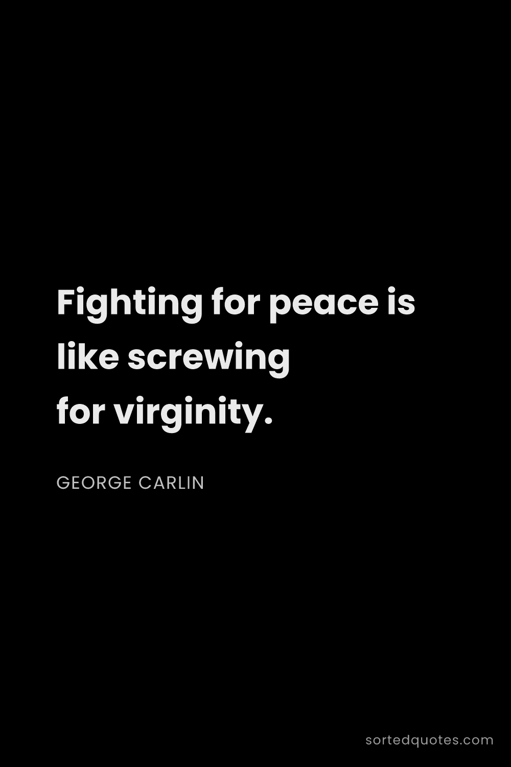 Quote by George Carlin: "Fighting for peace is like screwing for virginity...."