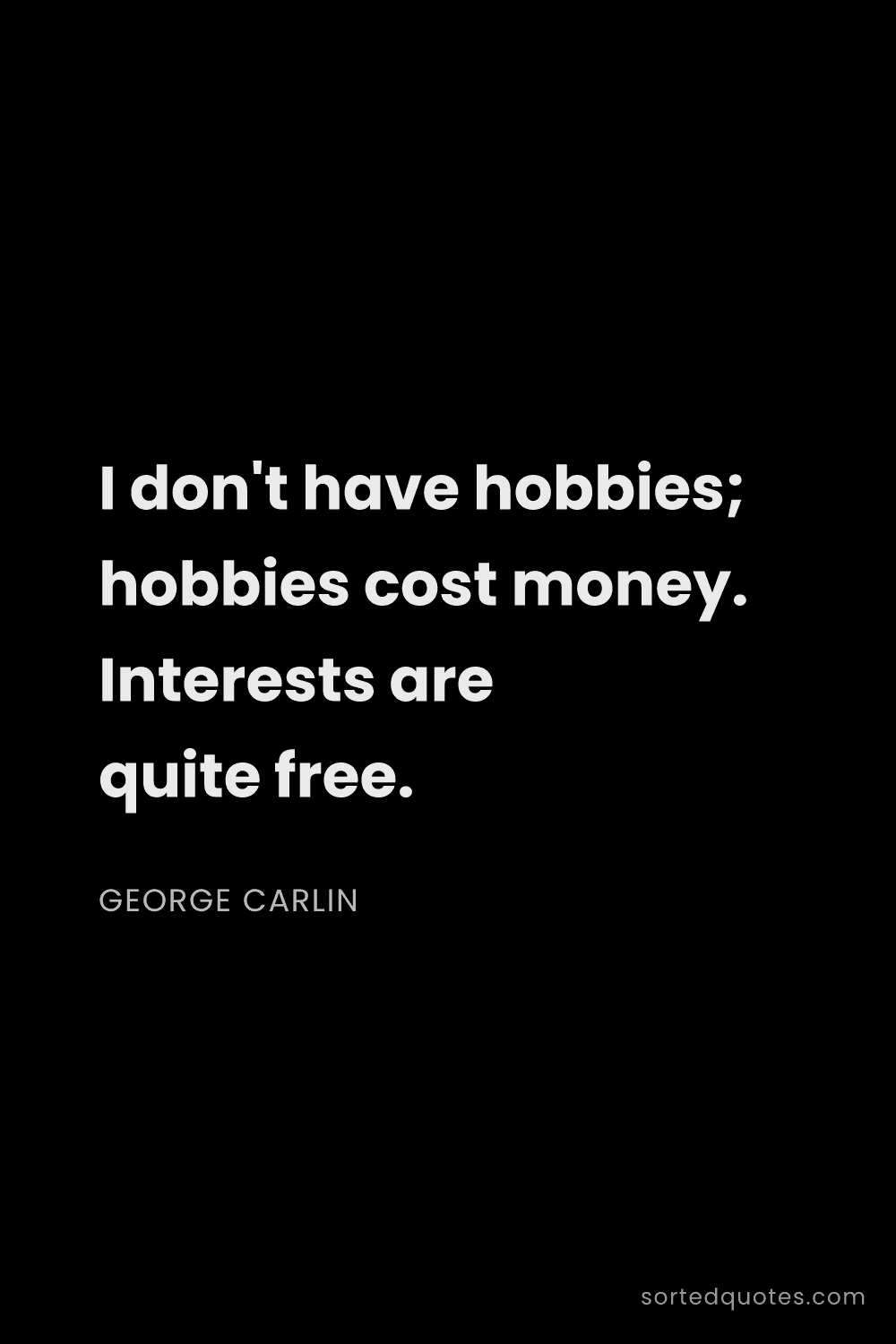 Quote by George Carlin: "I don't have hobbies; hobbies cost money. Interest..."