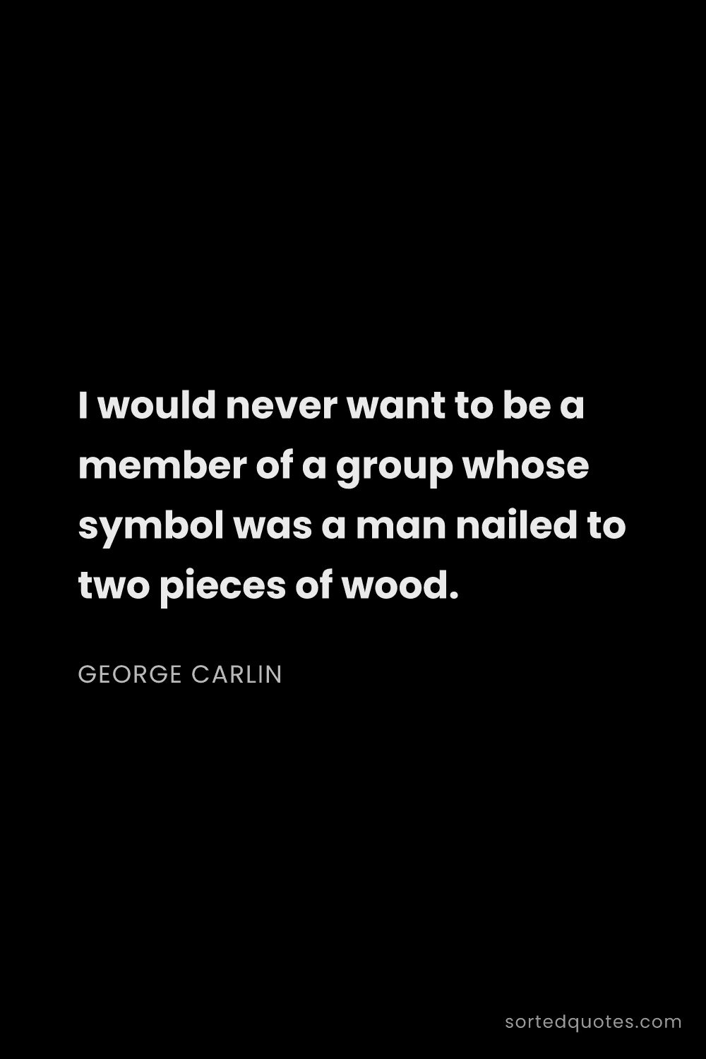 Quote by George Carlin: "I would never want to be a member of a group whose..."
