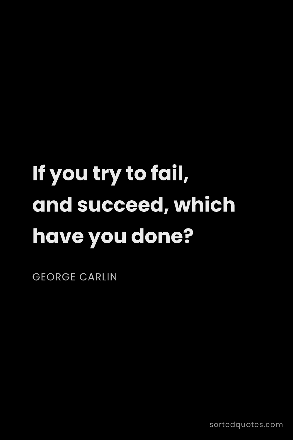 Quote by George Carlin: "If you try to fail, and succeed, which have you do..."