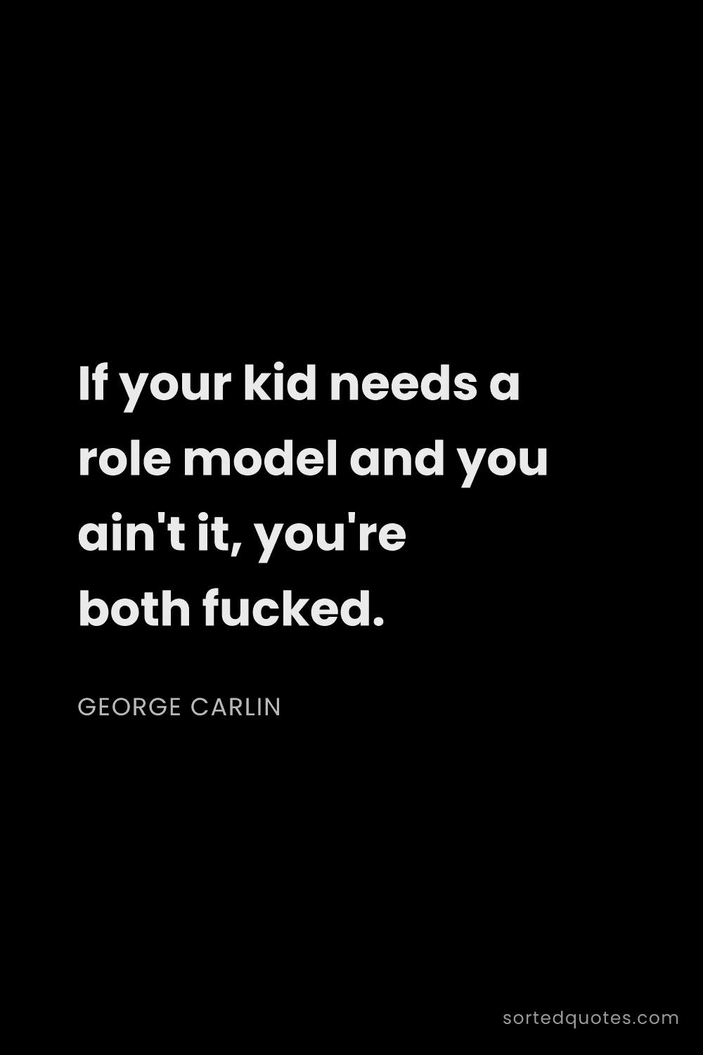Quote by George Carlin: "If your kid needs a role model and you ain't it, y..."