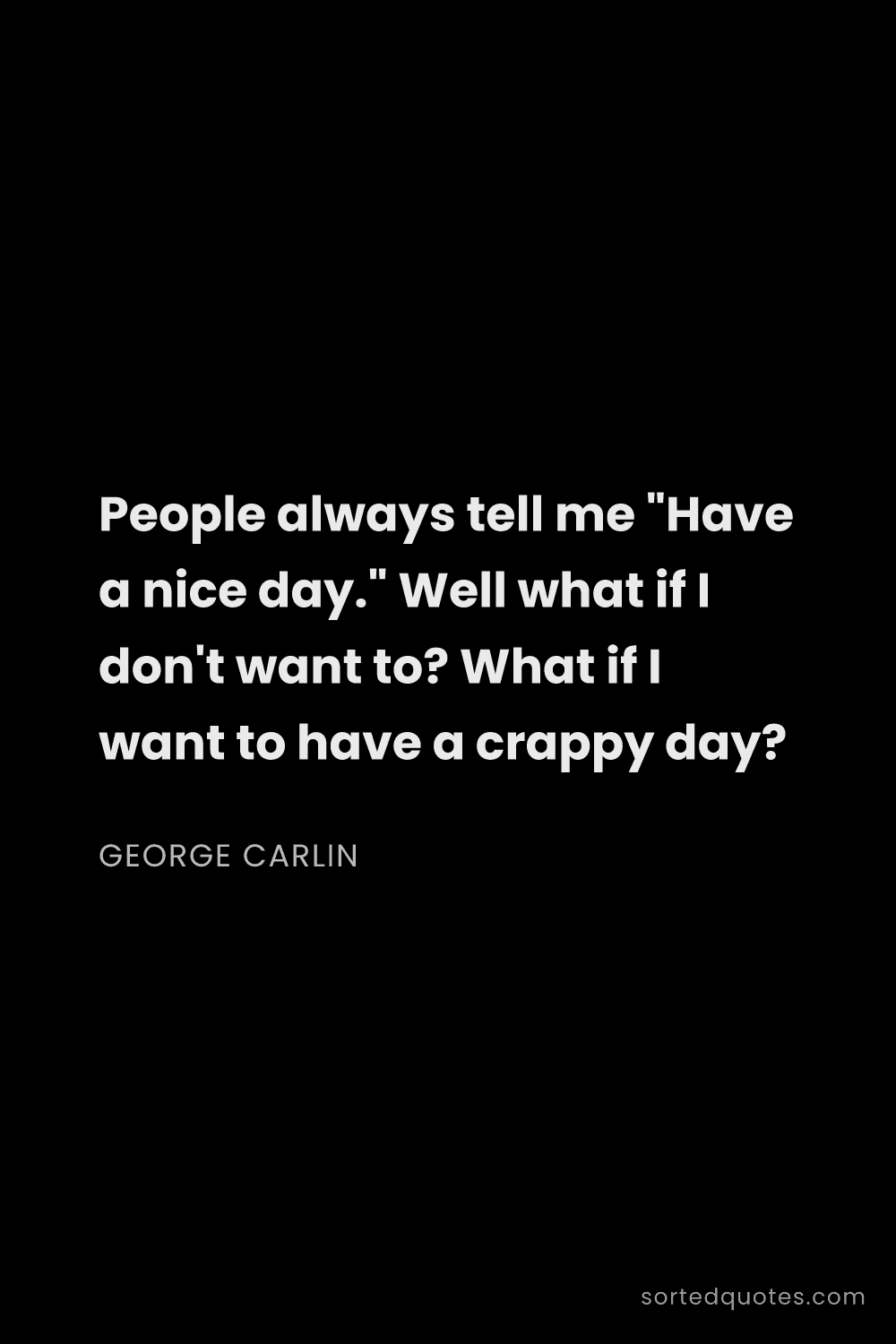 Quote by George Carlin: "People always tell me "Have a nice day." Well what..."