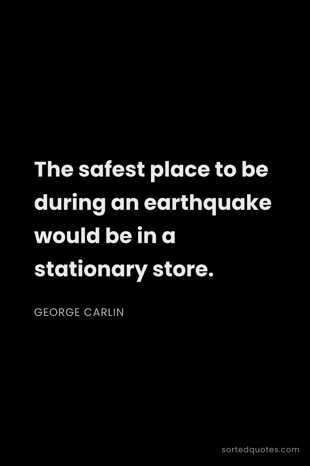 Quote by George Carlin: "The safest place to be during an earthquake would ..."