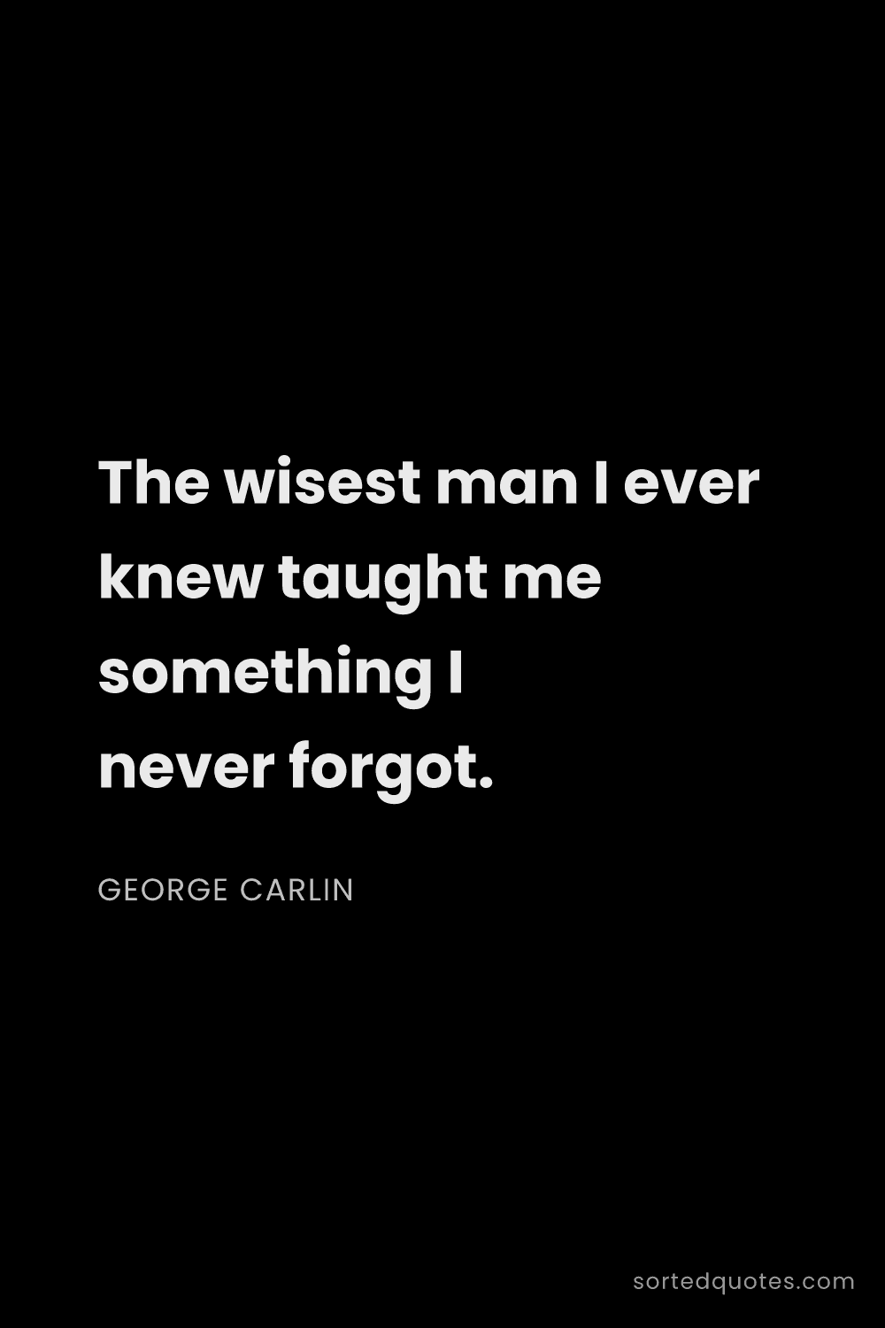 Quote by George Carlin: "The wisest man I ever knew taught me something I n..."