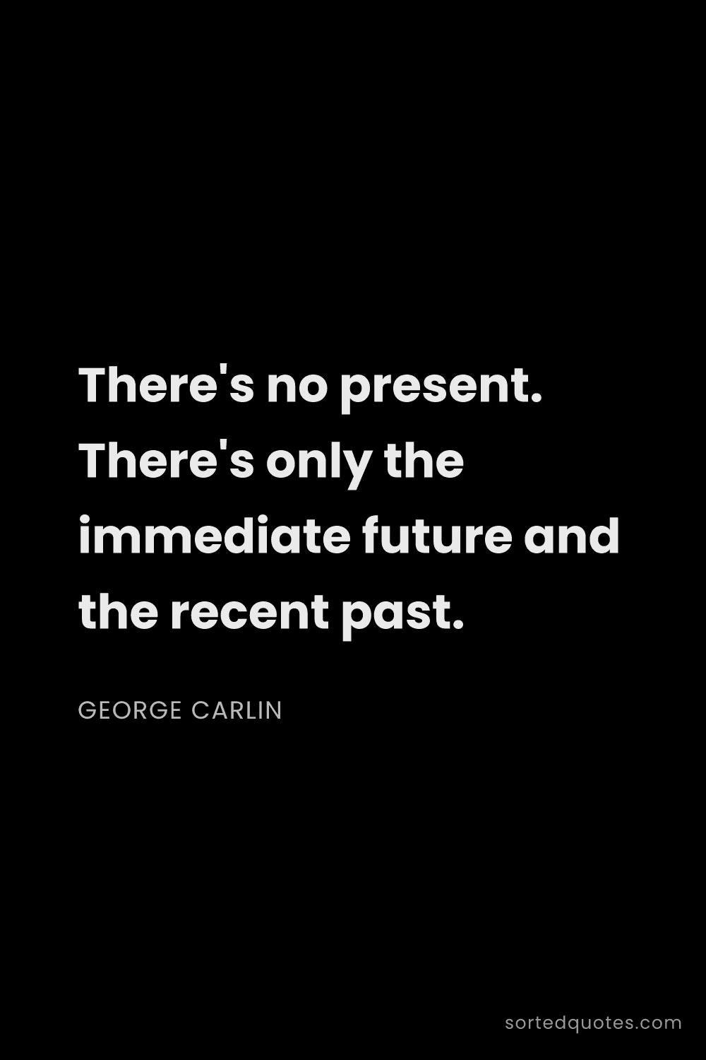 Quote by George Carlin: "There's no present. There's only the immediate fut..."