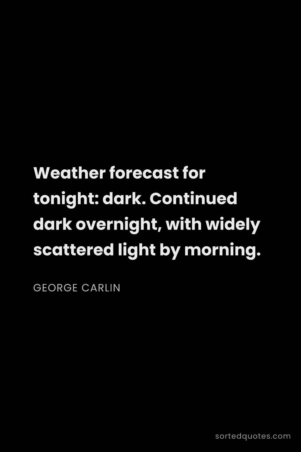 Quote by George Carlin: "Weather forecast for tonight: dark. Continued dark..."
