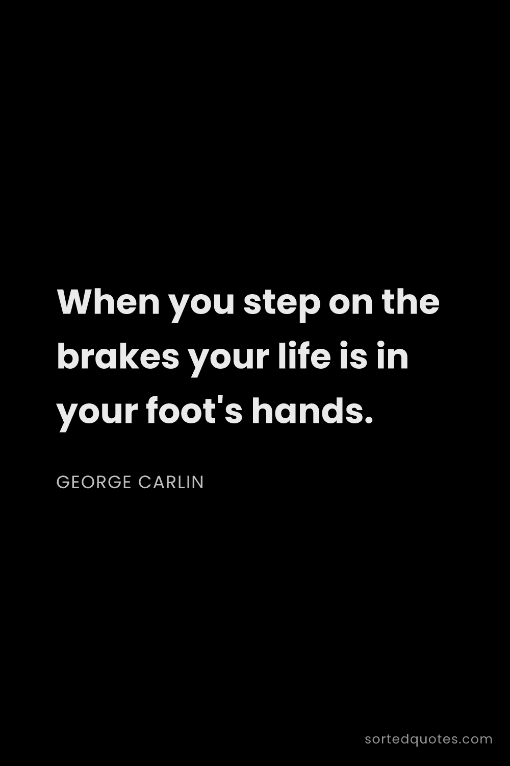 Quote by George Carlin: "When you step on the brakes your life is in your f..."