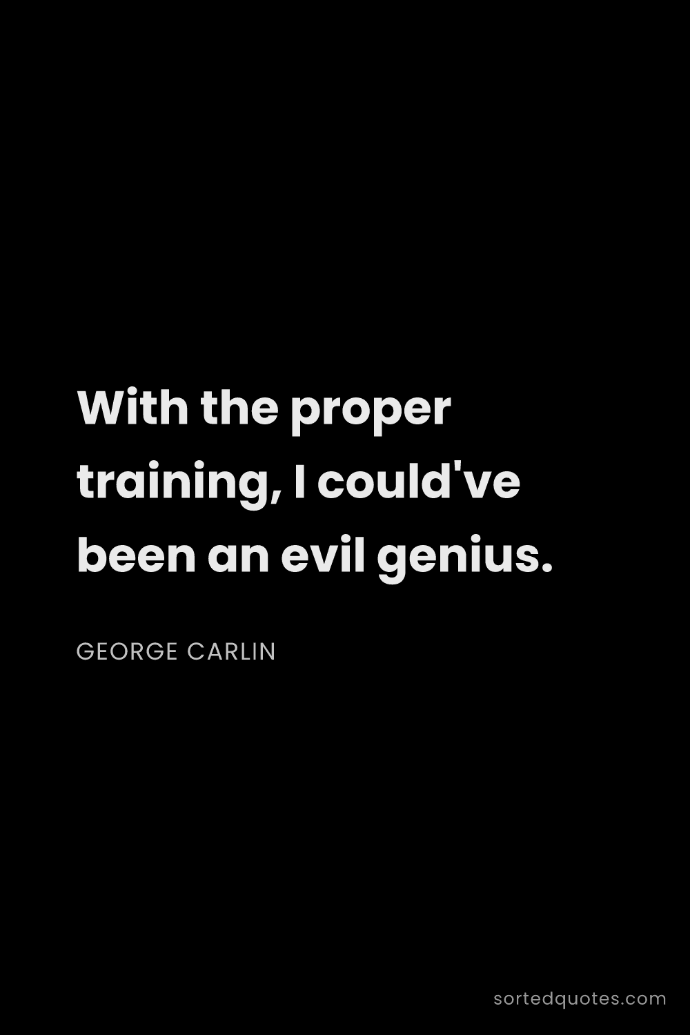 Quote by George Carlin: "With the proper training, I could've been an evil ..."