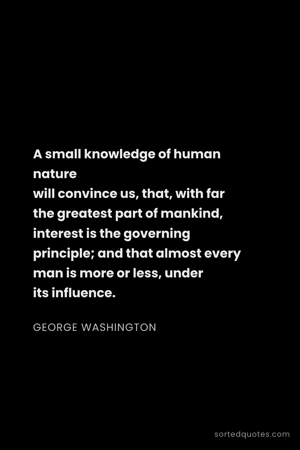 Quote by George Washington: "A small knowledge of human nature will convince us..."