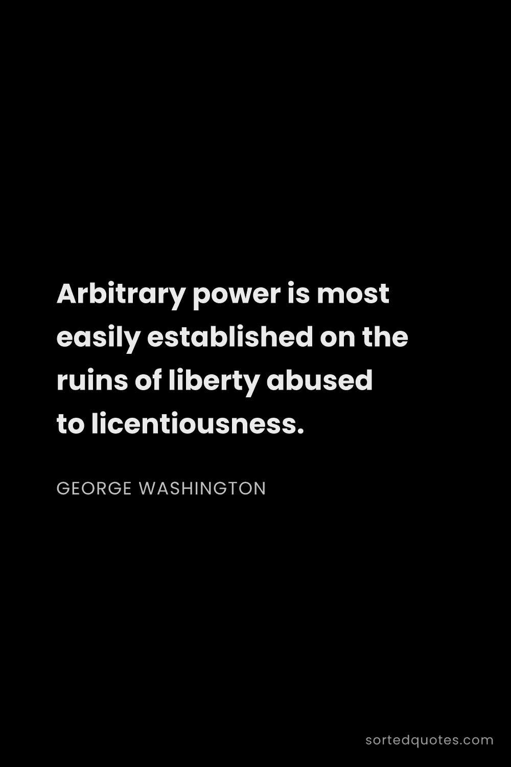 Quote by George Washington: "Arbitrary power is most easily established on the ..."