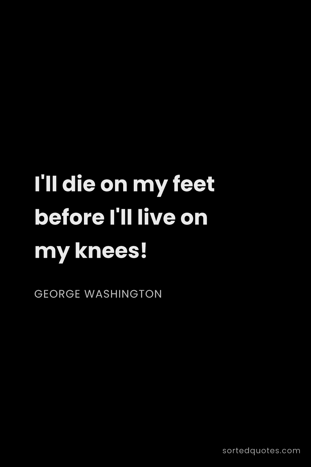 Quote by George Washington: "I'll die on my feet before I'll live on my knees!..."