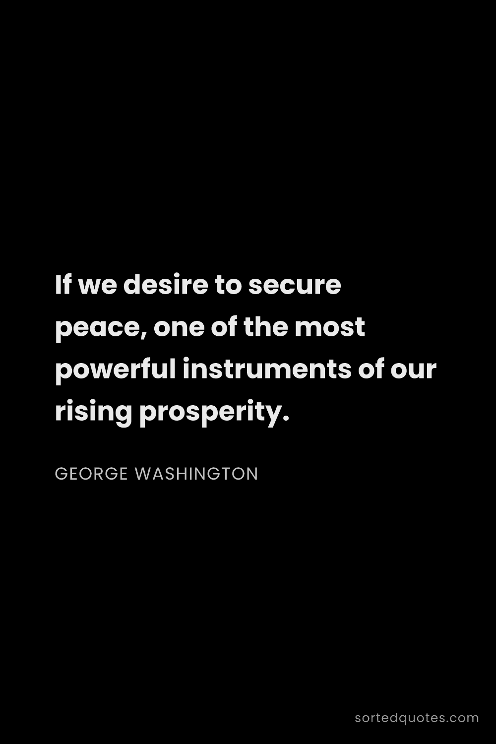 Quote by George Washington: "If we desire to secure peace, one of the most powe..."