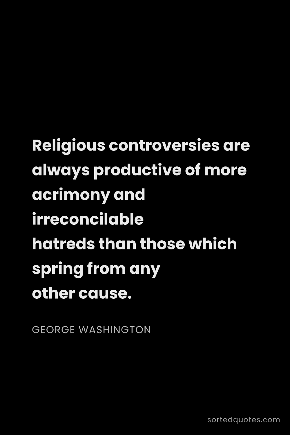 Quote by George Washington: "Religious controversies are always productive of m..."